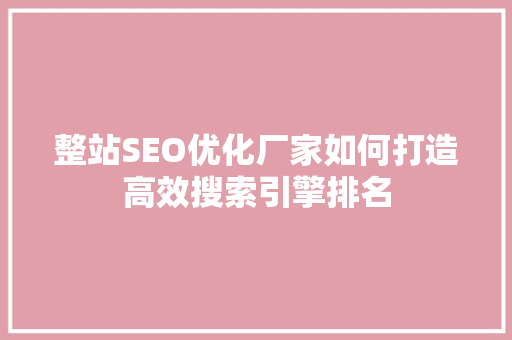 整站SEO优化厂家如何打造高效搜索引擎排名