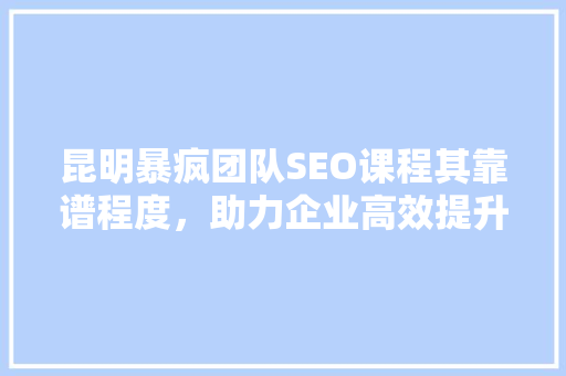 昆明暴疯团队SEO课程其靠谱程度，助力企业高效提升网站排名