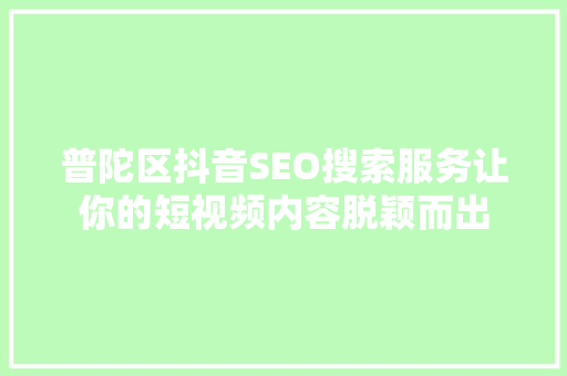 普陀区抖音SEO搜索服务让你的短视频内容脱颖而出