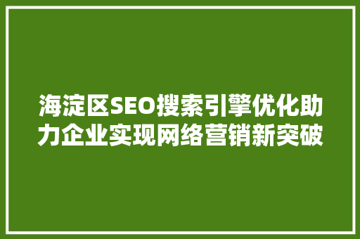 海淀区SEO搜索引擎优化助力企业实现网络营销新突破