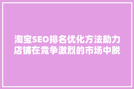 淘宝SEO排名优化方法助力店铺在竞争激烈的市场中脱颖而出