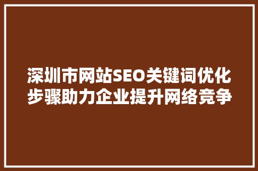 深圳市网站SEO关键词优化步骤助力企业提升网络竞争力