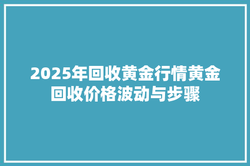 2025年回收黄金行情黄金回收价格波动与步骤
