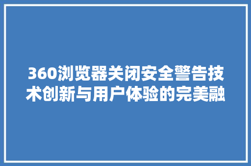 360浏览器关闭安全警告技术创新与用户体验的完美融合
