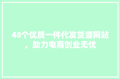 48个优质一件代发货源网站，助力电商创业无忧