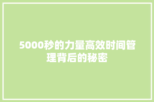 5000秒的力量高效时间管理背后的秘密