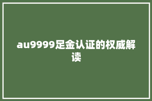 au9999足金认证的权威解读