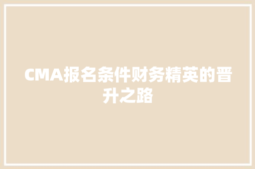 CMA报名条件财务精英的晋升之路
