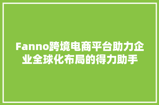 Fanno跨境电商平台助力企业全球化布局的得力助手