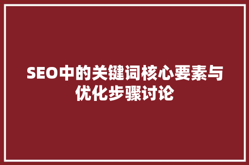 SEO中的关键词核心要素与优化步骤讨论