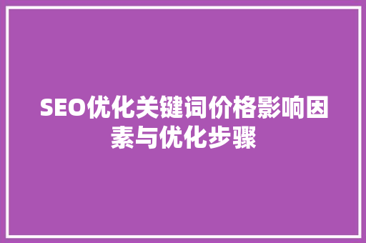 SEO优化关键词价格影响因素与优化步骤