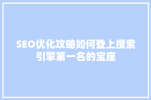 SEO优化攻略如何登上搜索引擎第一名的宝座