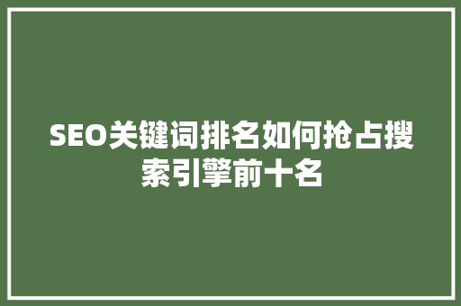 SEO关键词排名如何抢占搜索引擎前十名
