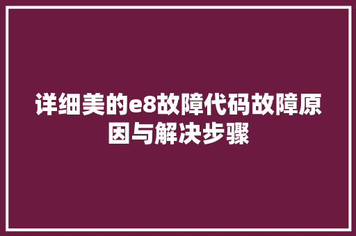 详细美的e8故障代码故障原因与解决步骤