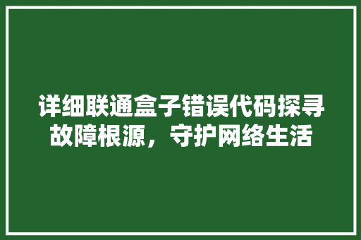 详细联通盒子错误代码探寻故障根源，守护网络生活