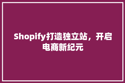 Shopify打造独立站，开启电商新纪元