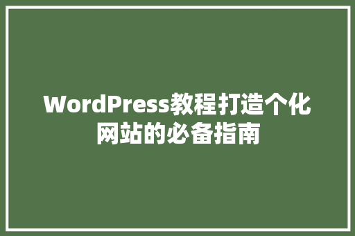 WordPress教程打造个化网站的必备指南