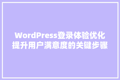 WordPress登录体验优化提升用户满意度的关键步骤