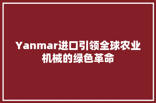 Yanmar进口引领全球农业机械的绿色革命
