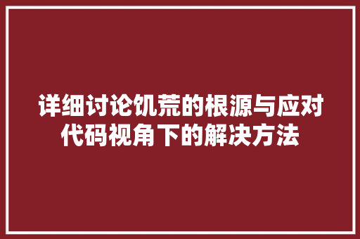 详细讨论饥荒的根源与应对代码视角下的解决方法