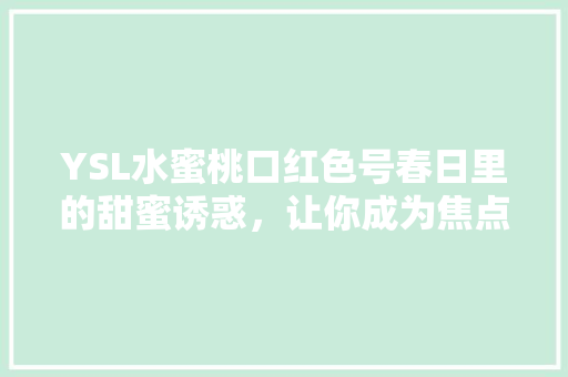 YSL水蜜桃口红色号春日里的甜蜜诱惑，让你成为焦点