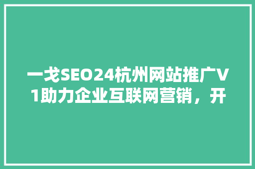 一戈SEO24杭州网站推广V1助力企业互联网营销，开启数字增长新篇章