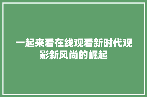 一起来看在线观看新时代观影新风尚的崛起