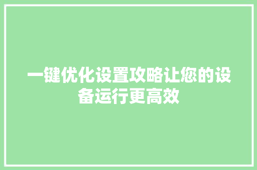 一键优化设置攻略让您的设备运行更高效