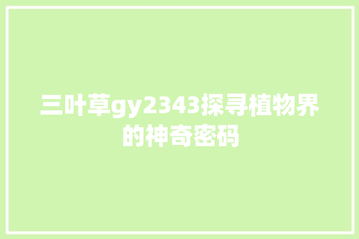 三叶草gy2343探寻植物界的神奇密码