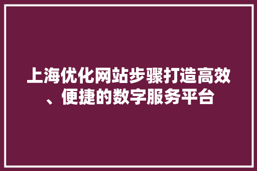 上海优化网站步骤打造高效、便捷的数字服务平台