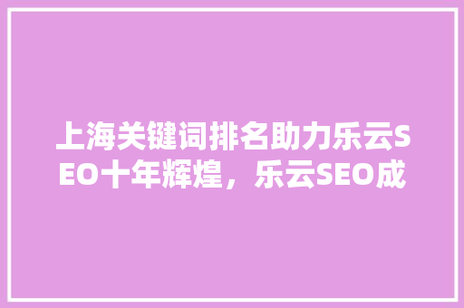 上海关键词排名助力乐云SEO十年辉煌，乐云SEO成功之路