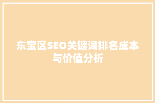 东宝区SEO关键词排名成本与价值分析