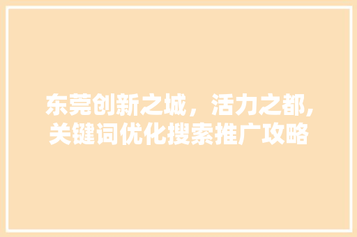 东莞创新之城，活力之都,关键词优化搜索推广攻略