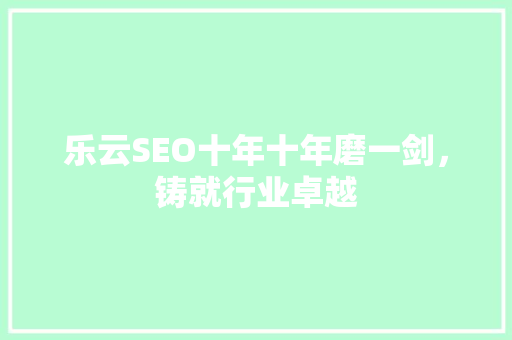 乐云SEO十年十年磨一剑，铸就行业卓越