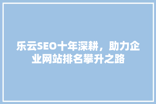 乐云SEO十年深耕，助力企业网站排名攀升之路