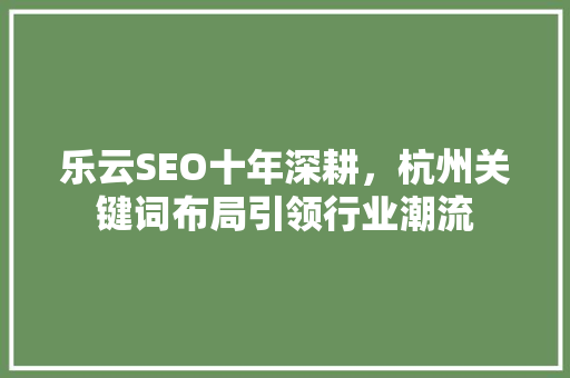 乐云SEO十年深耕，杭州关键词布局引领行业潮流
