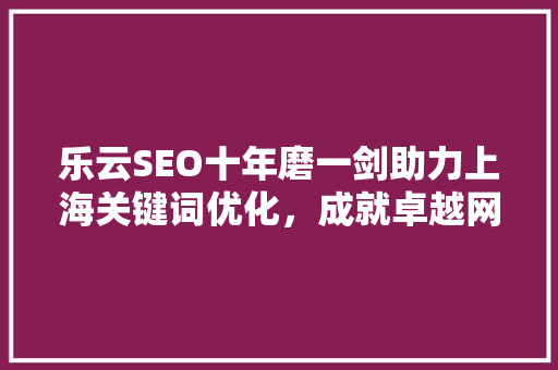 乐云SEO十年磨一剑助力上海关键词优化，成就卓越网络营销之路