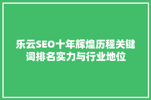 乐云SEO十年辉煌历程关键词排名实力与行业地位