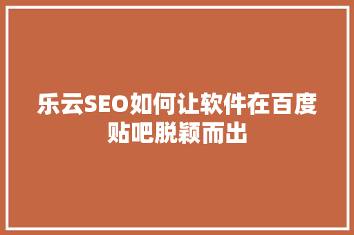 乐云SEO如何让软件在百度贴吧脱颖而出
