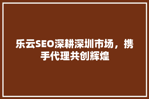 乐云SEO深耕深圳市场，携手代理共创辉煌