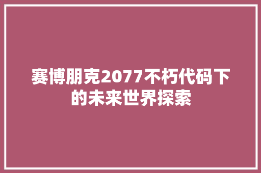赛博朋克2077不朽代码下的未来世界探索