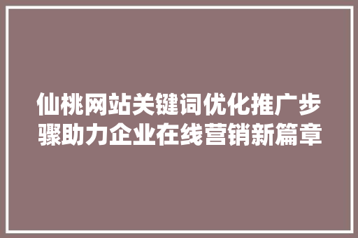 仙桃网站关键词优化推广步骤助力企业在线营销新篇章