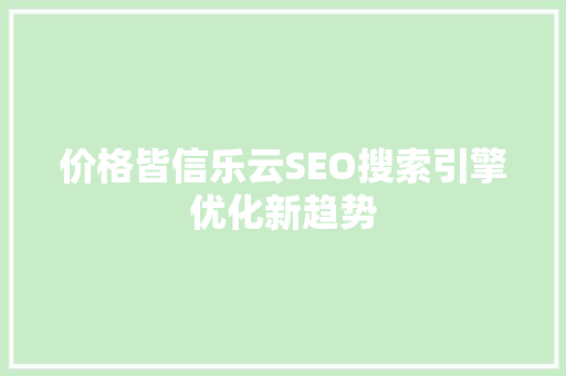 价格皆信乐云SEO搜索引擎优化新趋势