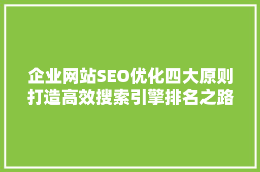 企业网站SEO优化四大原则打造高效搜索引擎排名之路