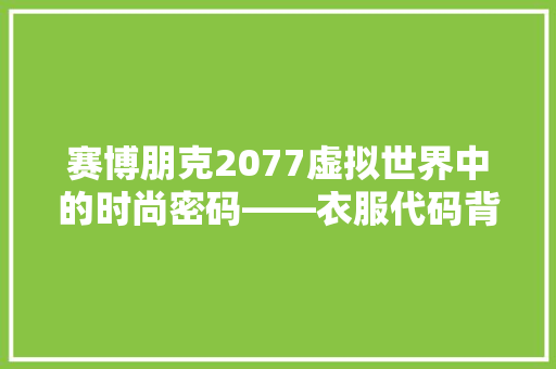 赛博朋克2077虚拟世界中的时尚密码——衣服代码背后的故事