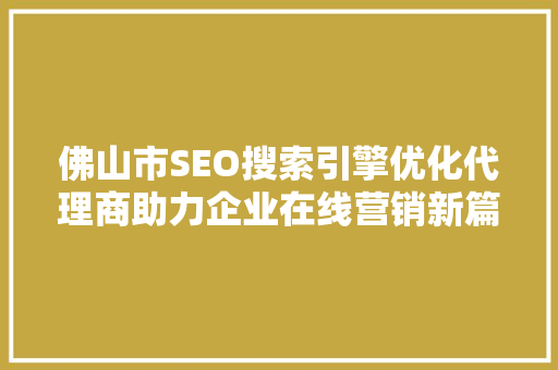 佛山市SEO搜索引擎优化代理商助力企业在线营销新篇章