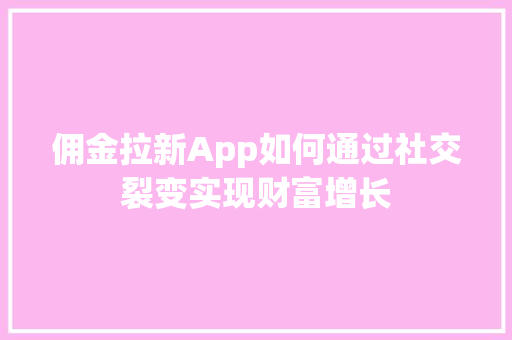 佣金拉新App如何通过社交裂变实现财富增长