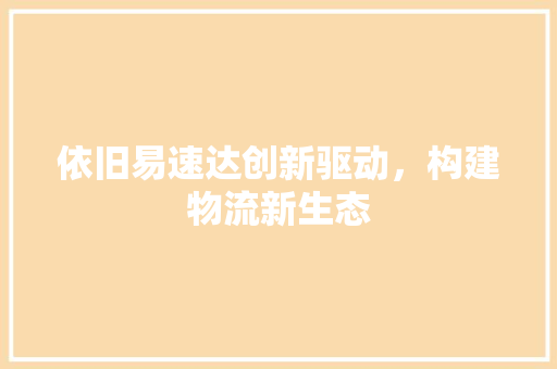 依旧易速达创新驱动，构建物流新生态