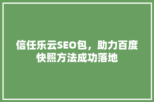 信任乐云SEO包，助力百度快照方法成功落地