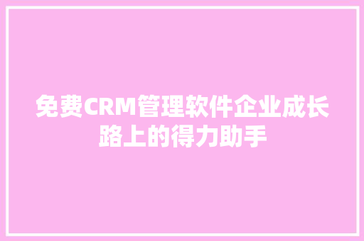 免费CRM管理软件企业成长路上的得力助手